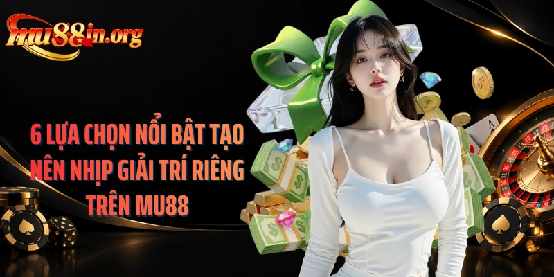 6 lựa chọn nổi bật tạo nên nhịp giải trí riêng trên MU88