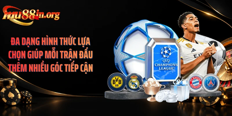 Đa dạng hình thức lựa chọn giúp mỗi trận đấu thêm nhiều góc tiếp cận
