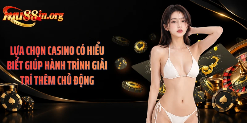 Lựa chọn casino có hiểu biết giúp hành trình giải trí thêm chủ động