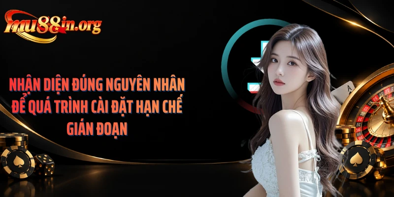 Nhận diện đúng nguyên nhân để quá trình cài đặt hạn chế gián đoạn