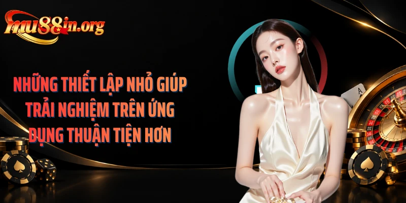 Những thiết lập nhỏ giúp trải nghiệm trên ứng dụng thuận tiện hơn