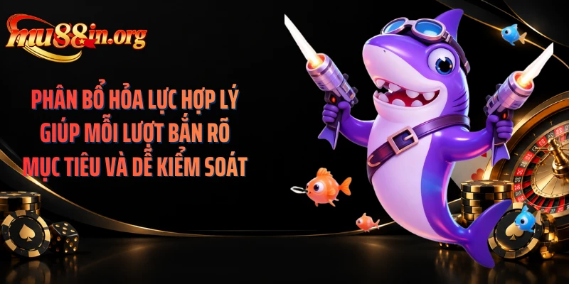 Phân bổ hỏa lực hợp lý giúp mỗi lượt bắn rõ mục tiêu và dễ kiểm soát